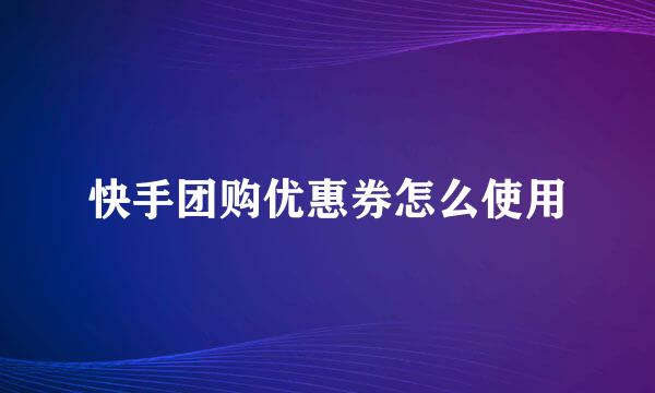 快手团购优惠券怎么使用