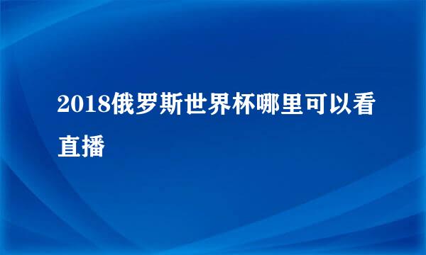 2018俄罗斯世界杯哪里可以看直播