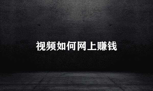 视频如何网上赚钱