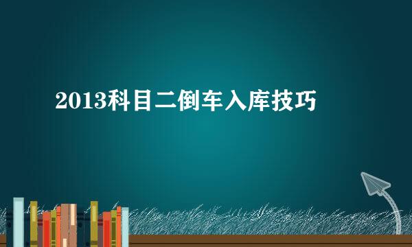 2013科目二倒车入库技巧