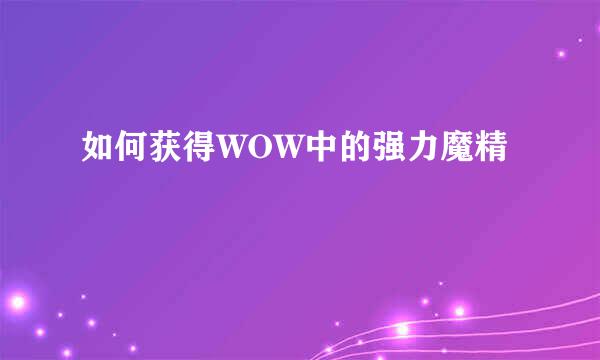 如何获得WOW中的强力魔精