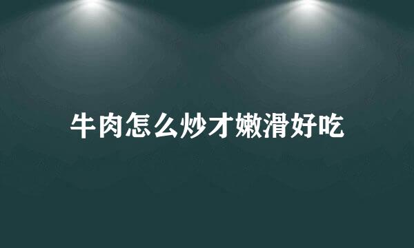 牛肉怎么炒才嫩滑好吃