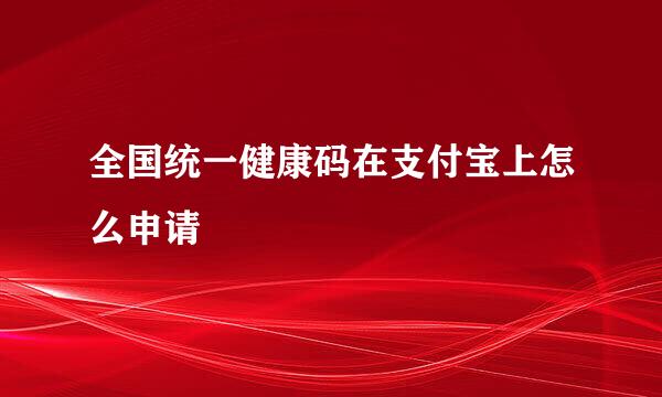 全国统一健康码在支付宝上怎么申请