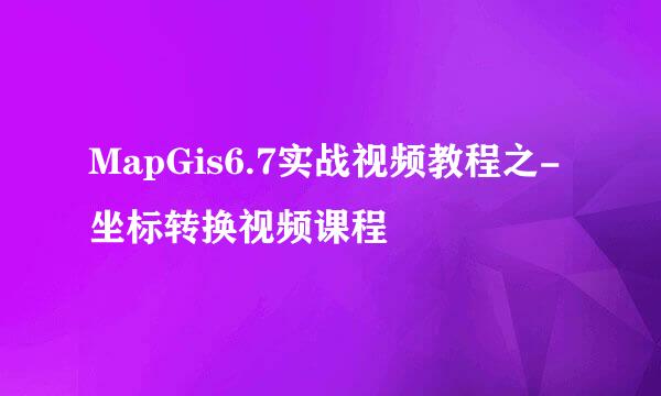 MapGis6.7实战视频教程之-坐标转换视频课程
