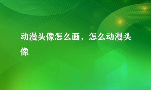 动漫头像怎么画，怎么动漫头像