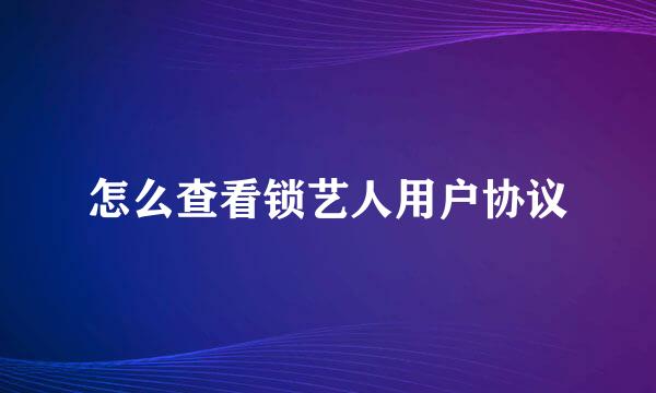 怎么查看锁艺人用户协议