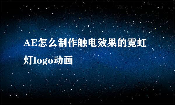 AE怎么制作触电效果的霓虹灯logo动画