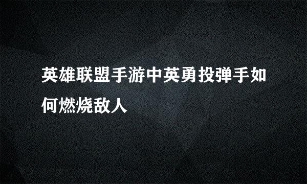 英雄联盟手游中英勇投弹手如何燃烧敌人