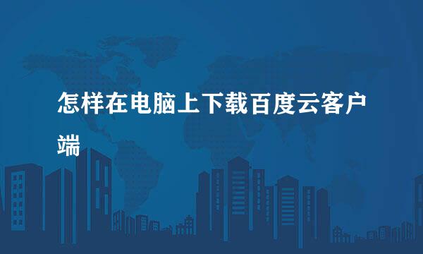 怎样在电脑上下载百度云客户端