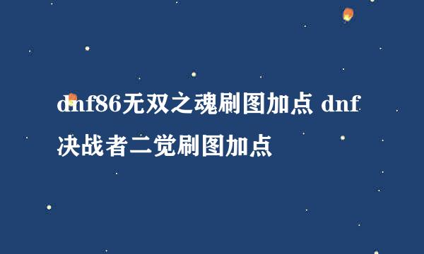 dnf86无双之魂刷图加点 dnf决战者二觉刷图加点