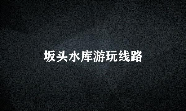 坂头水库游玩线路
