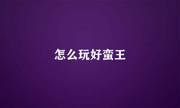 怎么玩好蛮王