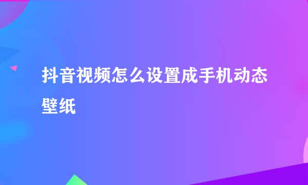 抖音视频怎么设置成手机动态壁纸
