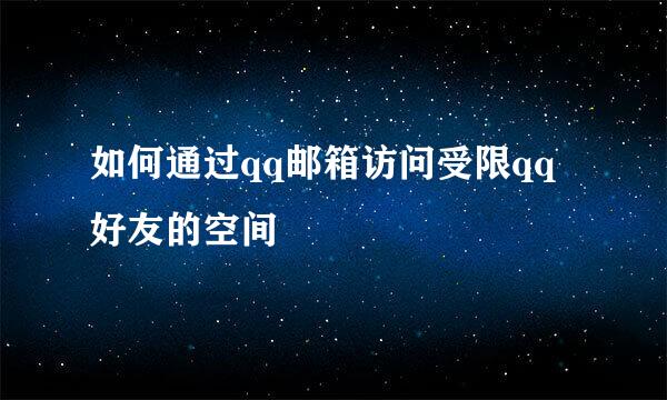 如何通过qq邮箱访问受限qq好友的空间