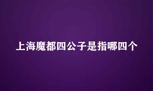 上海魔都四公子是指哪四个