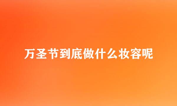 万圣节到底做什么妆容呢