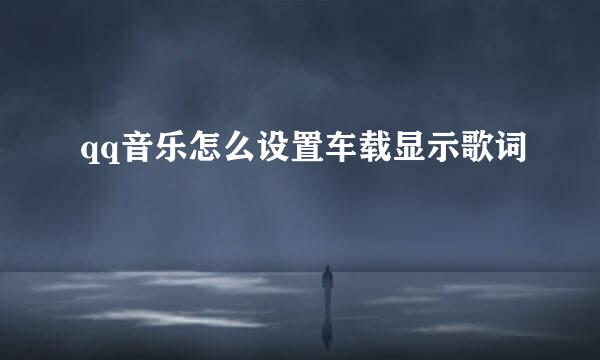 qq音乐怎么设置车载显示歌词