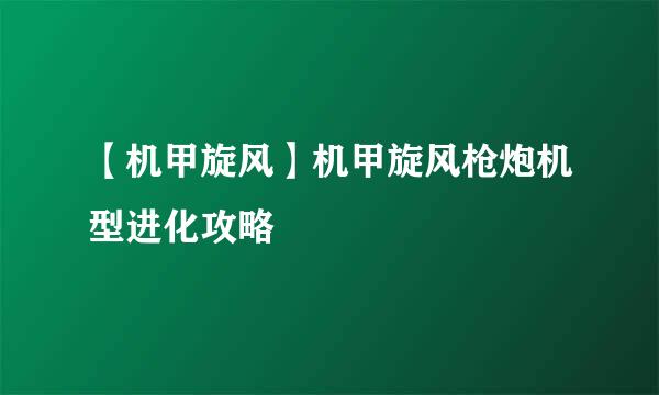 【机甲旋风】机甲旋风枪炮机型进化攻略