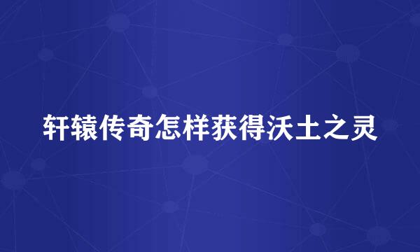 轩辕传奇怎样获得沃土之灵