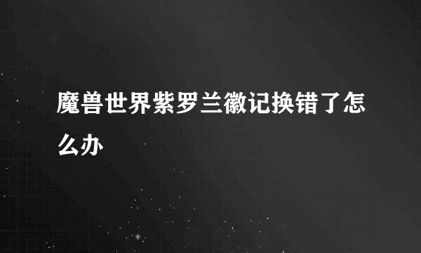 魔兽世界紫罗兰徽记换错了怎么办