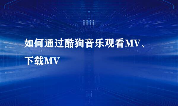 如何通过酷狗音乐观看MV、下载MV