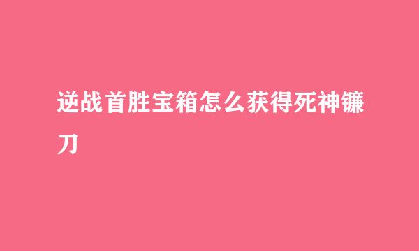 逆战首胜宝箱怎么获得死神镰刀