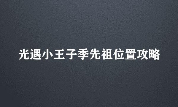 光遇小王子季先祖位置攻略