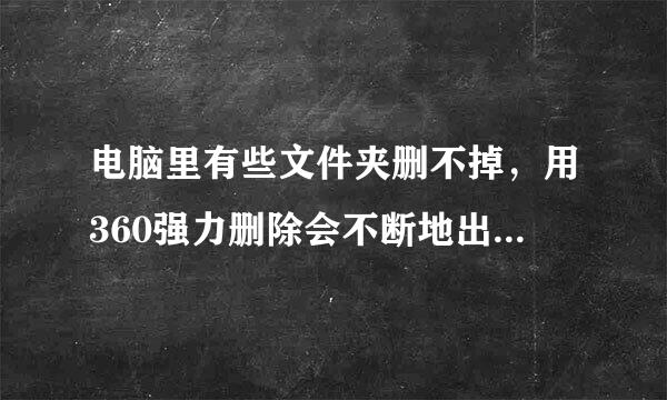 电脑里有些文件夹删不掉，用360强力删除会不断地出现一个以数字命名的文件夹，我想知道这是怎么回事