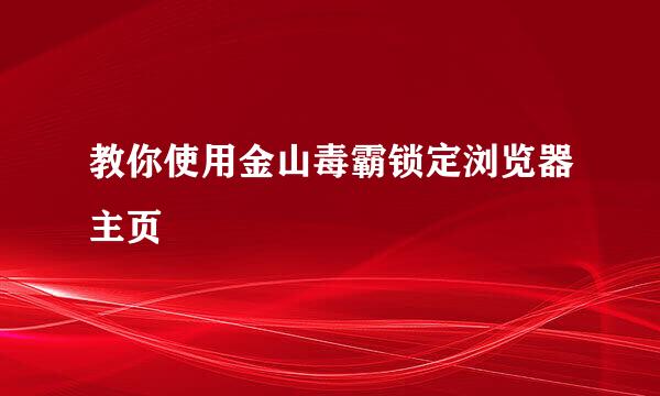 教你使用金山毒霸锁定浏览器主页