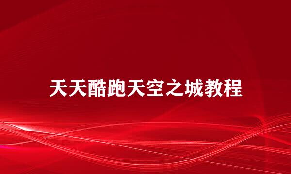 天天酷跑天空之城教程