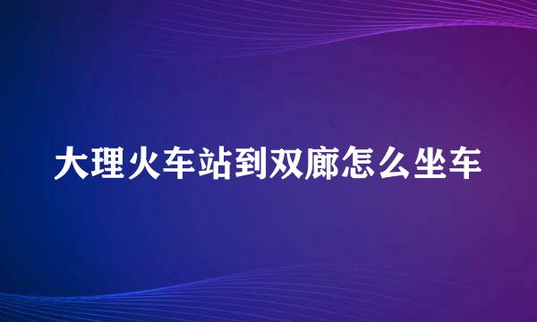 大理火车站到双廊怎么坐车