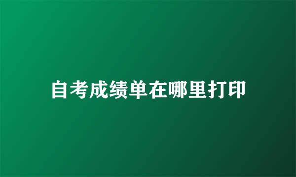 自考成绩单在哪里打印