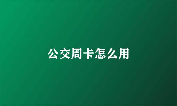 公交周卡怎么用