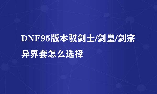 DNF95版本驭剑士/剑皇/剑宗异界套怎么选择