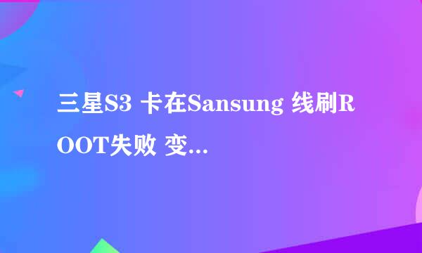 三星S3 卡在Sansung 线刷ROOT失败 变砖解决教程