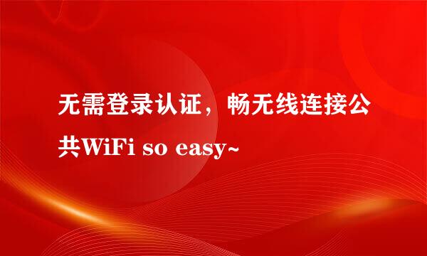 无需登录认证，畅无线连接公共WiFi so easy~