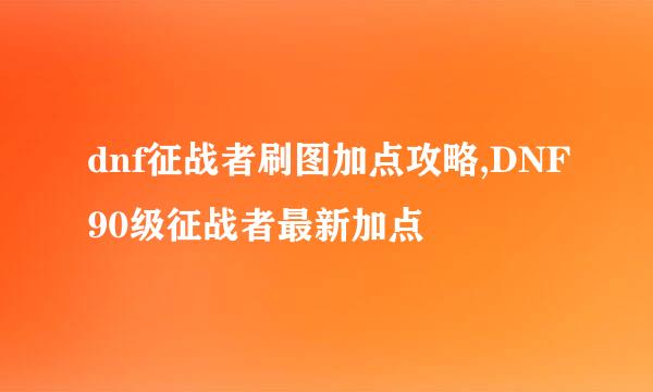 dnf征战者刷图加点攻略,DNF90级征战者最新加点