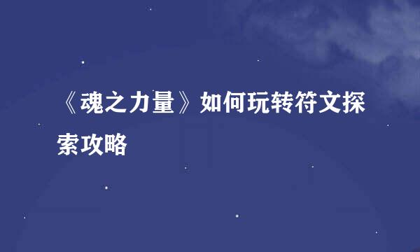 《魂之力量》如何玩转符文探索攻略