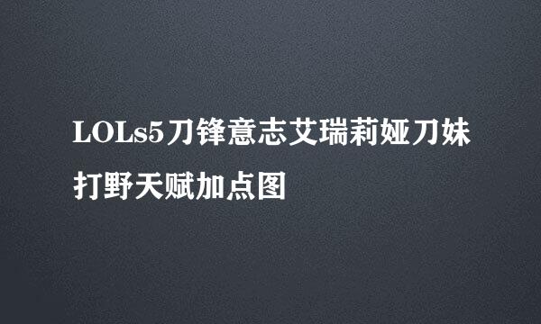 LOLs5刀锋意志艾瑞莉娅刀妹打野天赋加点图