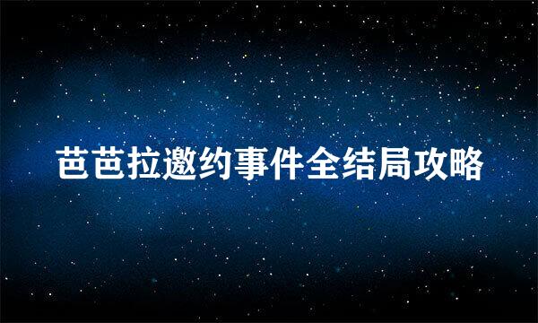 芭芭拉邀约事件全结局攻略