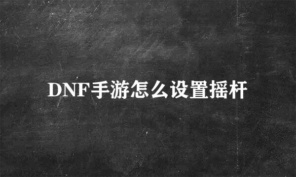 DNF手游怎么设置摇杆