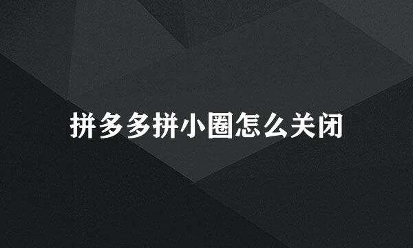 拼多多拼小圈怎么关闭