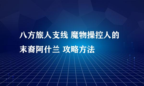八方旅人支线 魔物操控人的末裔阿什兰 攻略方法