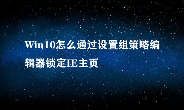 Win10怎么通过设置组策略编辑器锁定IE主页