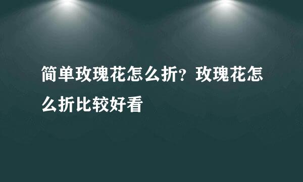 简单玫瑰花怎么折？玫瑰花怎么折比较好看