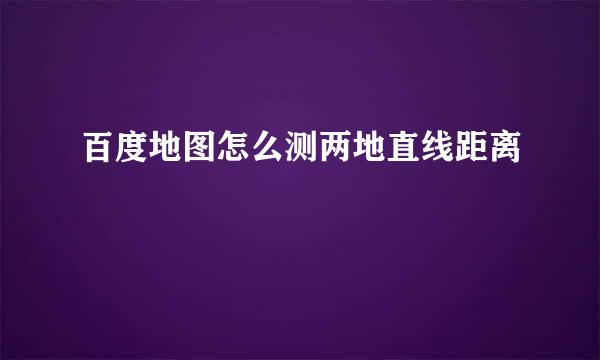 百度地图怎么测两地直线距离