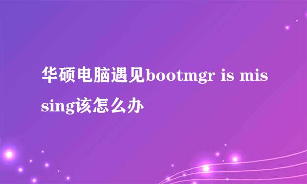 华硕电脑遇见bootmgr is missing该怎么办