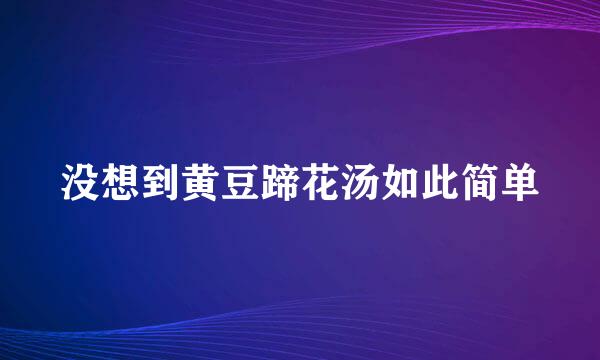 没想到黄豆蹄花汤如此简单