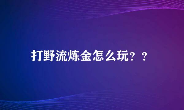 打野流炼金怎么玩？？
