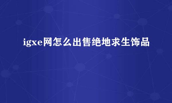 igxe网怎么出售绝地求生饰品